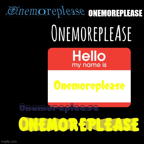 my name in diff fonts | ONEMOREPLEASE | image tagged in memes,blank transparent square | made w/ Imgflip meme maker