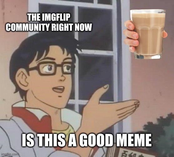 Is This A Pigeon Meme |  THE IMGFLIP COMMUNITY RIGHT NOW; IS THIS A GOOD MEME | image tagged in memes,is this a pigeon,funny memes,choccy milk | made w/ Imgflip meme maker