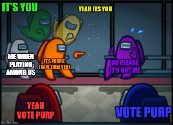 Among us blame | IT'S YOU; YEAH ITS YOU; ME WHEN PLAYING AMONG US; IT'S PURPLE I SAW THEM VENT; NO PLEASE IT'S NOT ME; YEAH VOTE PURP; VOTE PURP | image tagged in among us blame | made w/ Imgflip meme maker