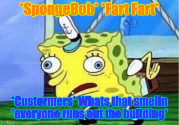 when u fart at work | *SpongeBob* *Fart Fart*; *Custormers* Whats that smelln *everyone runs out the building* | image tagged in memes,mocking spongebob | made w/ Imgflip meme maker