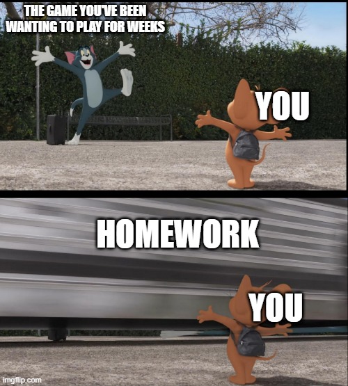 Sadness | THE GAME YOU'VE BEEN WANTING TO PLAY FOR WEEKS; YOU; HOMEWORK; YOU | image tagged in tom gets hit by bus | made w/ Imgflip meme maker
