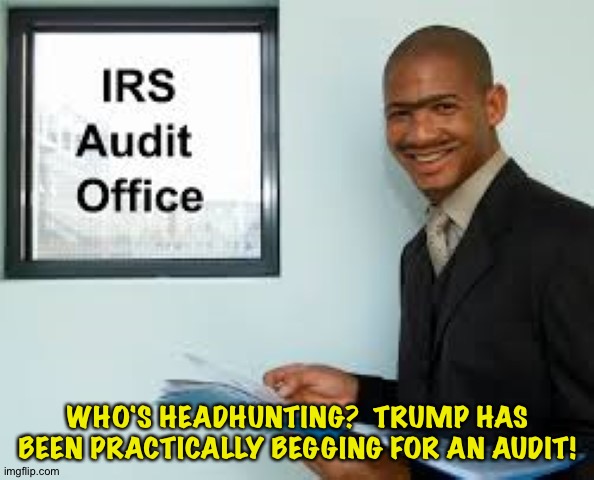 WHO'S HEADHUNTING?  TRUMP HAS BEEN PRACTICALLY BEGGING FOR AN AUDIT! | made w/ Imgflip meme maker