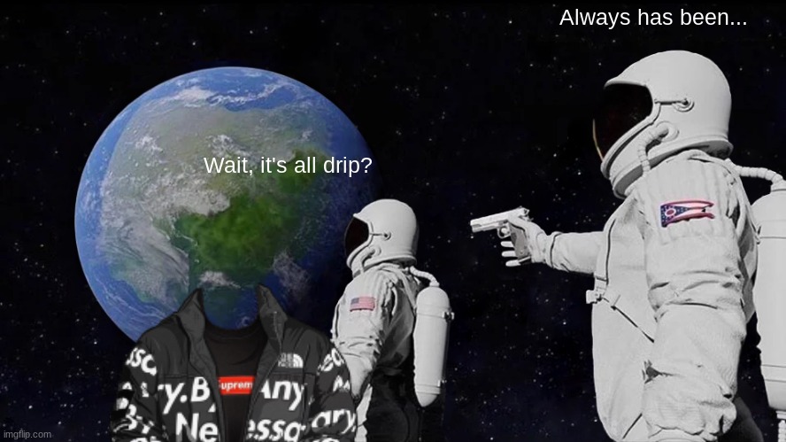 Earth got  D R I P | Always has been... Wait, it's all drip? | image tagged in memes,always has been | made w/ Imgflip meme maker
