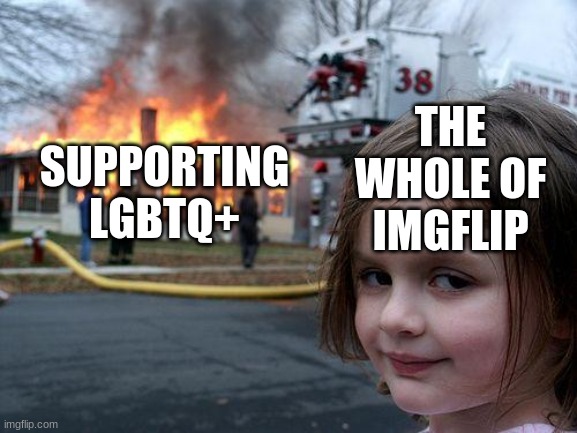 Disaster Girl Meme | THE WHOLE OF IMGFLIP SUPPORTING LGBTQ+ | image tagged in memes,disaster girl | made w/ Imgflip meme maker