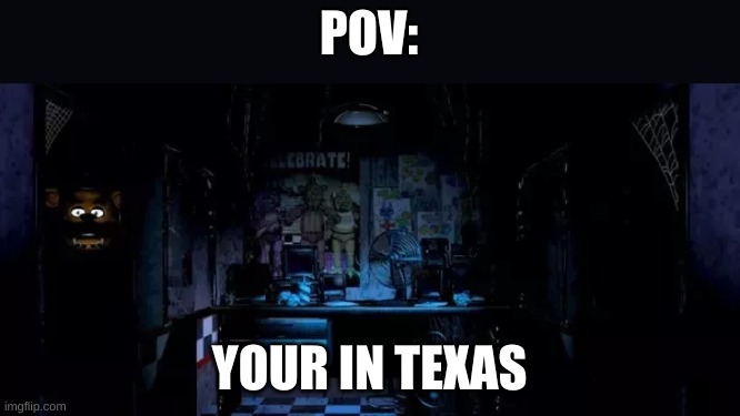 oh shoot another power outage, kids put on your freddy suits | POV:; YOUR IN TEXAS | image tagged in fnaf,texas | made w/ Imgflip meme maker