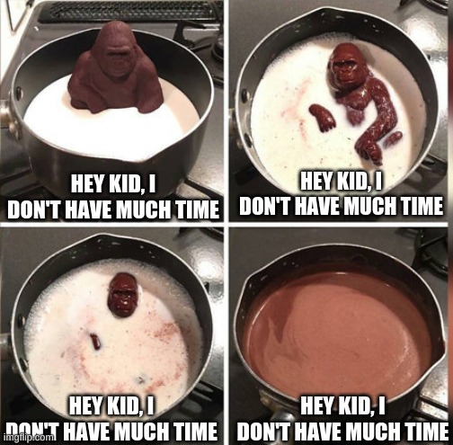 Hey Kid, I don't have much time | HEY KID, I DON'T HAVE MUCH TIME; HEY KID, I DON'T HAVE MUCH TIME; HEY KID, I DON'T HAVE MUCH TIME; HEY KID, I DON'T HAVE MUCH TIME | image tagged in hey kid i don't have much time | made w/ Imgflip meme maker