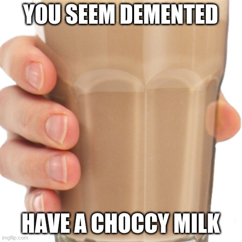 YOU SEEM DEMENTED HAVE A CHOCCY MILK | made w/ Imgflip meme maker