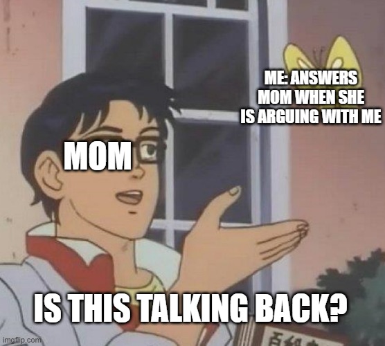 small effort | ME: ANSWERS MOM WHEN SHE IS ARGUING WITH ME; MOM; IS THIS TALKING BACK? | image tagged in memes,is this a pigeon | made w/ Imgflip meme maker