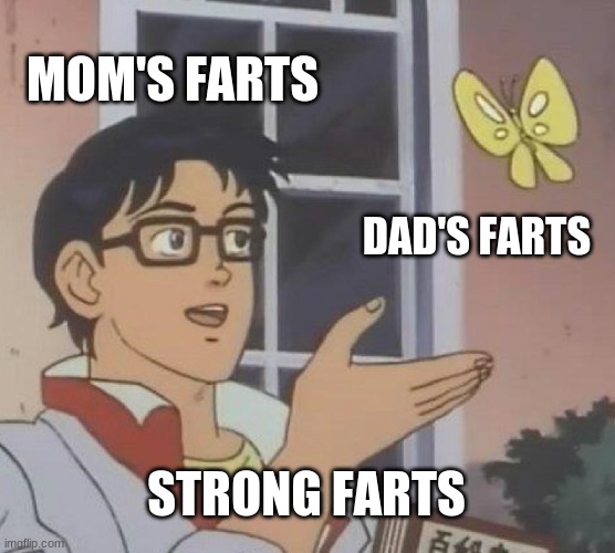 Moms farts vs dads farts | MOM'S FARTS; DAD'S FARTS; STRONG FARTS | image tagged in memes,is this a pigeon | made w/ Imgflip meme maker