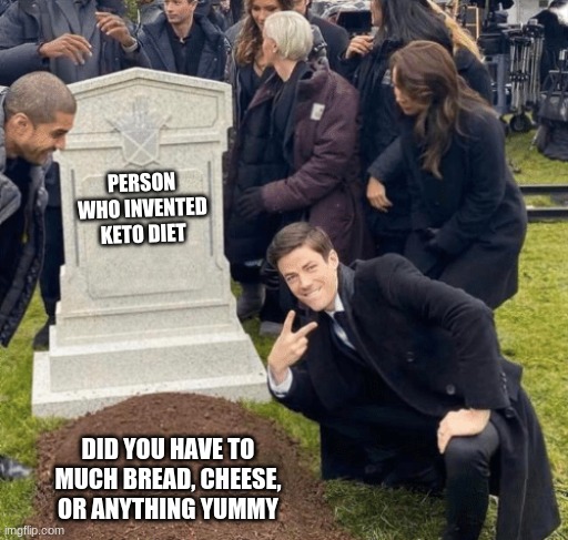 Grant Gustin over grave | PERSON WHO INVENTED KETO DIET; DID YOU HAVE TO MUCH BREAD, CHEESE, OR ANYTHING YUMMY | image tagged in grant gustin over grave | made w/ Imgflip meme maker