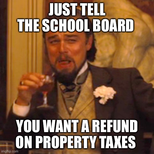 Laughing Leo Meme | JUST TELL THE SCHOOL BOARD YOU WANT A REFUND ON PROPERTY TAXES | image tagged in memes,laughing leo | made w/ Imgflip meme maker