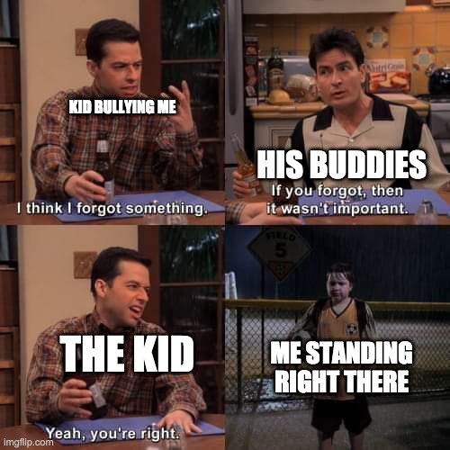 Daaaaang.... that's tough | KID BULLYING ME; HIS BUDDIES; THE KID; ME STANDING RIGHT THERE | image tagged in forgetting something | made w/ Imgflip meme maker