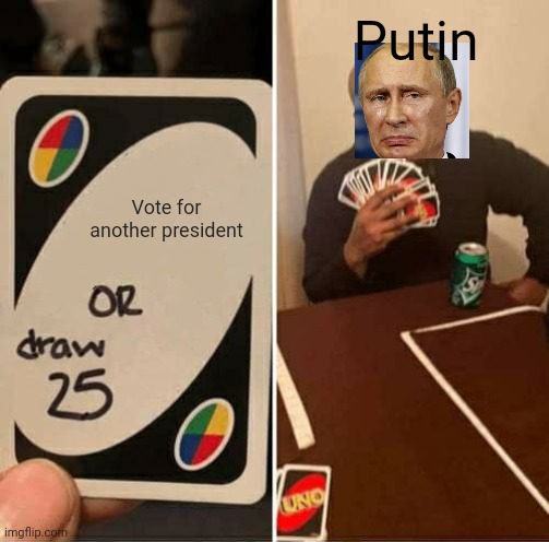 UNO Draw 25 Cards | Putin; Vote for another president | image tagged in memes,uno draw 25 cards | made w/ Imgflip meme maker