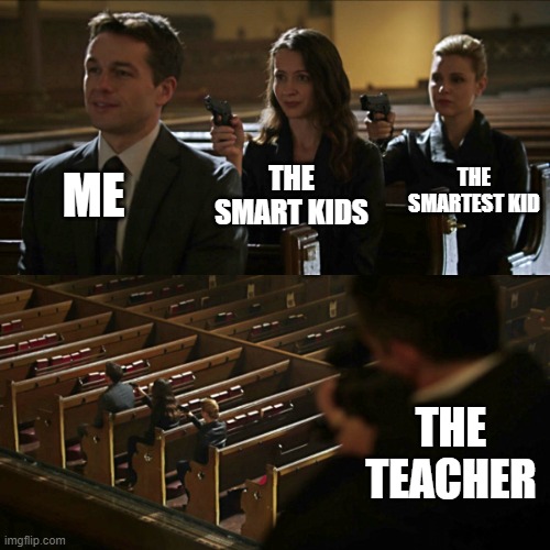 Assassination chain | ME; THE SMARTEST KID; THE SMART KIDS; THE TEACHER | image tagged in assassination chain | made w/ Imgflip meme maker