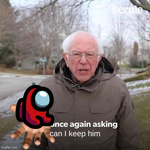 Bernie I Am Once Again Asking For Your Support Meme | can I keep him | image tagged in memes,bernie i am once again asking for your support | made w/ Imgflip meme maker
