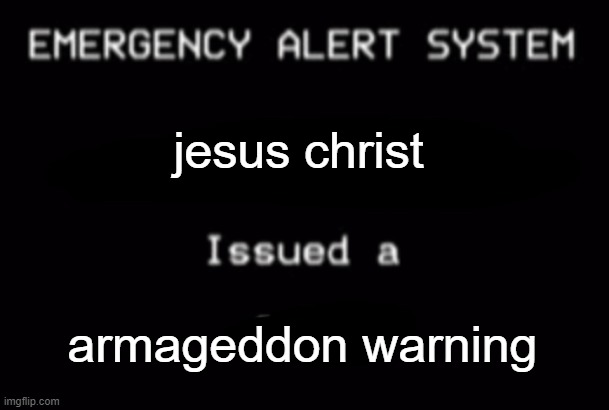 Emergency Alert System | jesus christ; armageddon warning | image tagged in emergency alert system | made w/ Imgflip meme maker