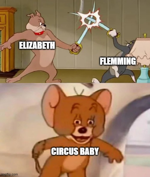 Gods damn how many names does the girl have? | ELIZABETH; FLEMMING; CIRCUS BABY | image tagged in tom and spike fighting | made w/ Imgflip meme maker