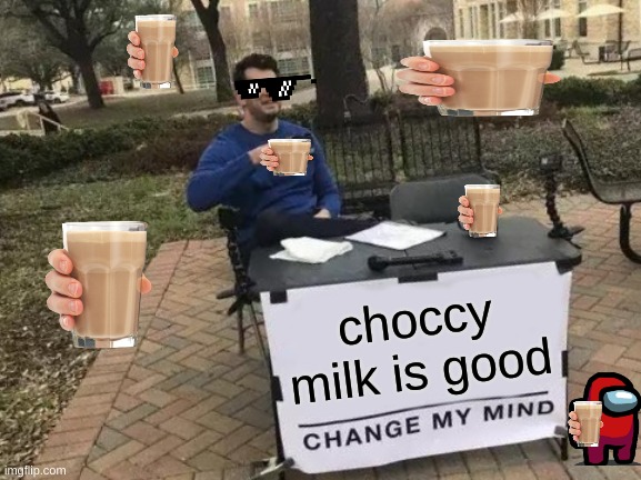 Choccccccyyyyyyy Miiiiilllllk | choccy milk is good | image tagged in memes,change my mind | made w/ Imgflip meme maker