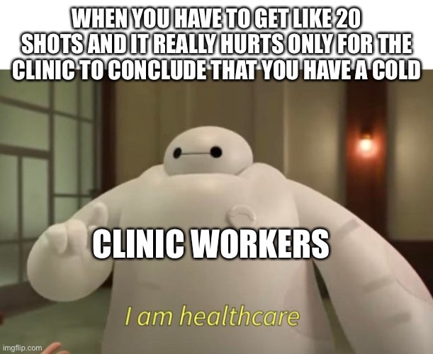 Klinick | WHEN YOU HAVE TO GET LIKE 20 SHOTS AND IT REALLY HURTS ONLY FOR THE CLINIC TO CONCLUDE THAT YOU HAVE A COLD; CLINIC WORKERS | image tagged in i am healthcare,bh6 | made w/ Imgflip meme maker
