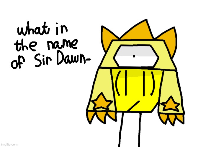 Drew this because of something Frozetta has said to me. | image tagged in what in the name of sir dawn | made w/ Imgflip meme maker