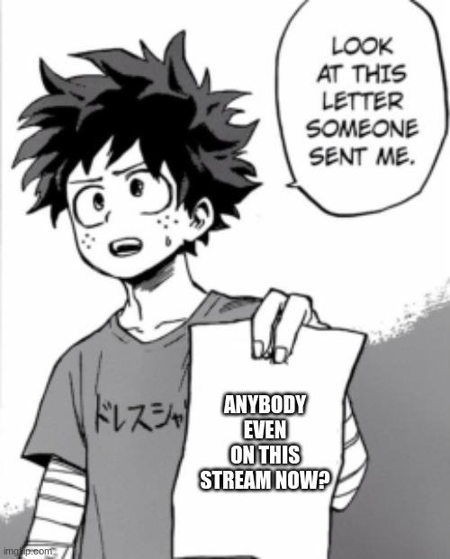 Deku letter | ANYBODY EVEN ON THIS STREAM NOW? | image tagged in deku letter | made w/ Imgflip meme maker