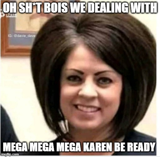 oh crap guys be ready for lots of yelling if u run into her | OH SH*T BOIS WE DEALING WITH; MEGA MEGA MEGA KAREN BE READY | image tagged in mega karen | made w/ Imgflip meme maker