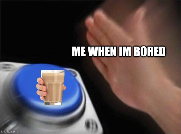 When Im Bored | ME WHEN IM BORED | image tagged in memes,blank nut button | made w/ Imgflip meme maker