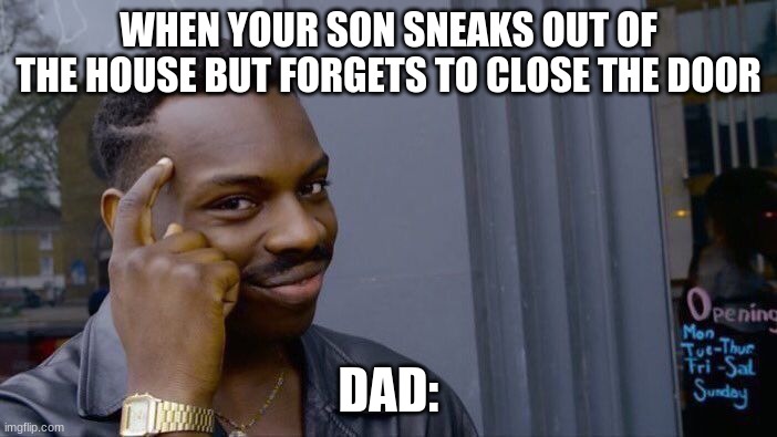 Thug life | WHEN YOUR SON SNEAKS OUT OF THE HOUSE BUT FORGETS TO CLOSE THE DOOR; DAD: | image tagged in memes,roll safe think about it | made w/ Imgflip meme maker
