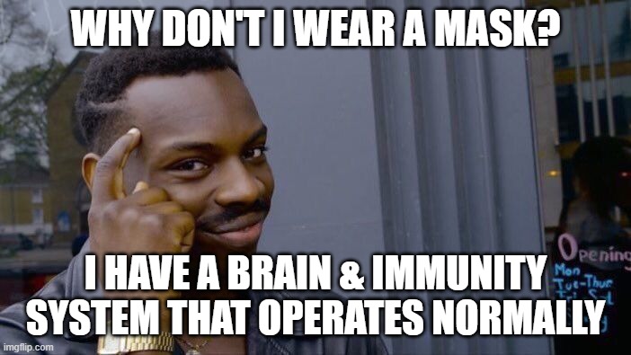 WHY DO YOU WEAR A MASK? | WHY DON'T I WEAR A MASK? I HAVE A BRAIN & IMMUNITY SYSTEM THAT OPERATES NORMALLY | image tagged in stupid,stupid people,special kind of stupid,stupidity | made w/ Imgflip meme maker