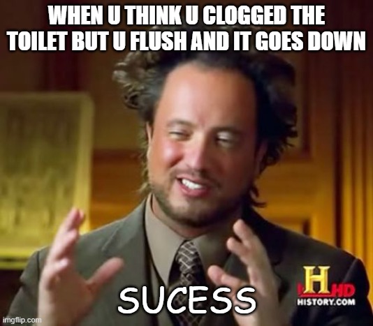 Ancient Aliens | WHEN U THINK U CLOGGED THE TOILET BUT U FLUSH AND IT GOES DOWN; SUCESS | image tagged in memes,ancient aliens | made w/ Imgflip meme maker