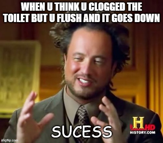 Ancient Aliens | WHEN U THINK U CLOGGED THE TOILET BUT U FLUSH AND IT GOES DOWN; SUCESS | image tagged in memes,ancient aliens | made w/ Imgflip meme maker