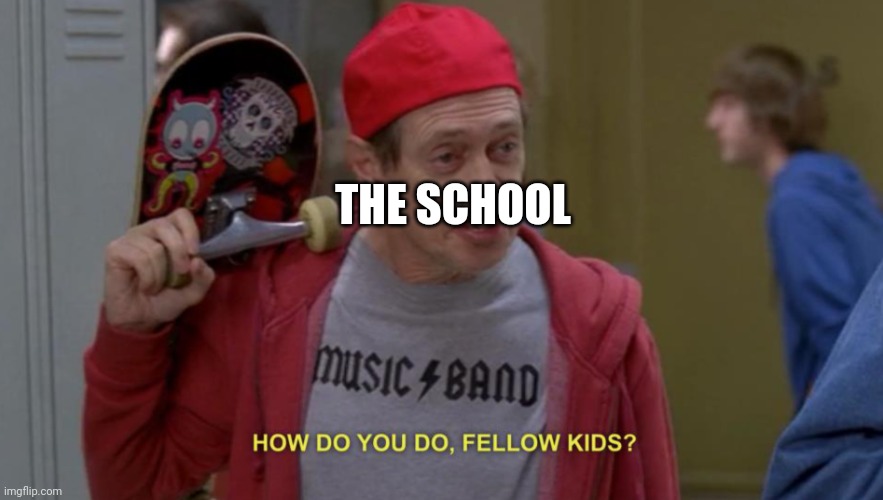 how do you do fellow kids | THE SCHOOL | image tagged in how do you do fellow kids | made w/ Imgflip meme maker