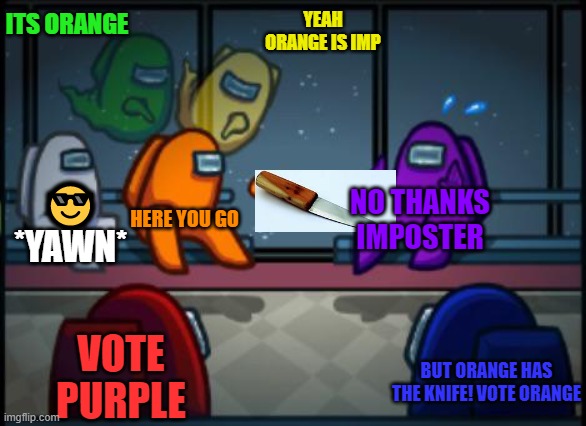 Among us blame | ITS ORANGE; YEAH ORANGE IS IMP; 😎 *YAWN*; NO THANKS IMPOSTER; HERE YOU GO; VOTE PURPLE; BUT ORANGE HAS THE KNIFE! VOTE ORANGE | image tagged in among us blame | made w/ Imgflip meme maker