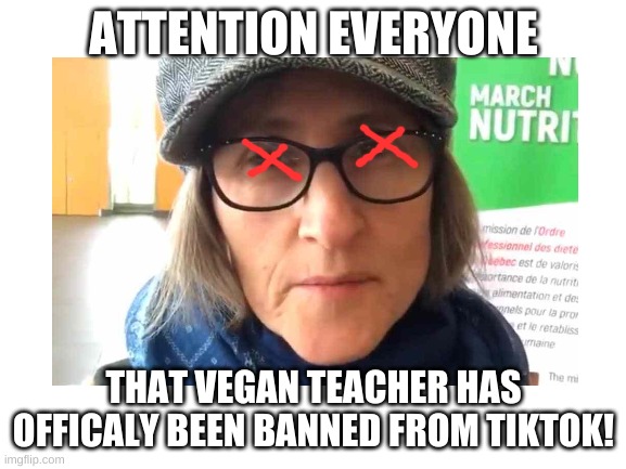 YESSS | ATTENTION EVERYONE; THAT VEGAN TEACHER HAS OFFICALY BEEN BANNED FROM TIKTOK! | image tagged in thatveganteacher,banned | made w/ Imgflip meme maker