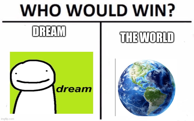 Who Would Win? Meme | DREAM; THE WORLD | image tagged in memes,who would win | made w/ Imgflip meme maker