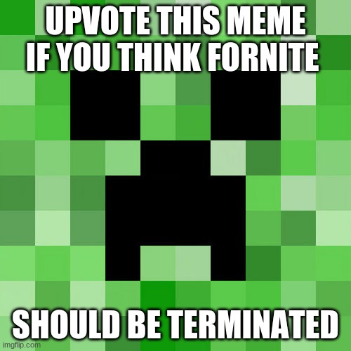 upvote this meme | UPVOTE THIS MEME IF YOU THINK FORNITE; SHOULD BE TERMINATED | image tagged in memes,scumbag minecraft | made w/ Imgflip meme maker