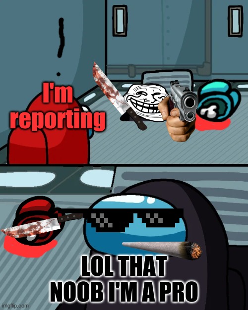 impostor of the vent | I'm reporting; LOL THAT NOOB I'M A PRO | image tagged in impostor of the vent | made w/ Imgflip meme maker