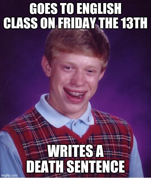 not really that good ig, but whatever | GOES TO ENGLISH CLASS ON FRIDAY THE 13TH; WRITES A DEATH SENTENCE | image tagged in memes,bad luck brian,puns | made w/ Imgflip meme maker