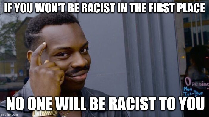 Roll Safe Think About It Meme | IF YOU WON'T BE RACIST IN THE FIRST PLACE; NO ONE WILL BE RACIST TO YOU | image tagged in memes,roll safe think about it | made w/ Imgflip meme maker