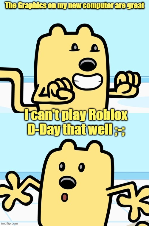 This stinks | The Graphics on my new computer are great; I can't play Roblox D-Day that well ;-; | image tagged in wubbzy realization,roblox,graphics | made w/ Imgflip meme maker