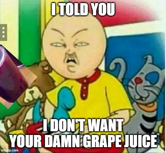 Calliou and his grape juice | I TOLD YOU; I DON'T WANT YOUR DAMN GRAPE JUICE | image tagged in calliou | made w/ Imgflip meme maker