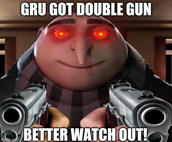 GRU GOT DOUBLE GUN; BETTER WATCH OUT! | image tagged in gru meme | made w/ Imgflip meme maker