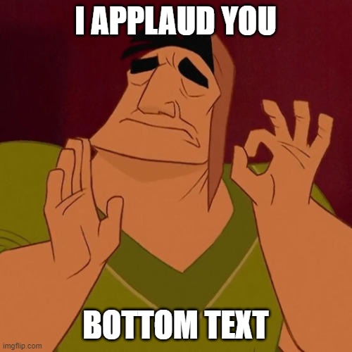 When X just right | I APPLAUD YOU BOTTOM TEXT | image tagged in when x just right | made w/ Imgflip meme maker