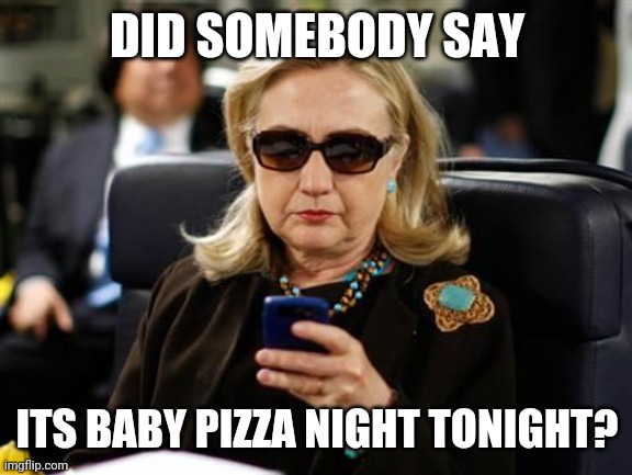 Hillary Clinton Cellphone Meme | DID SOMEBODY SAY ITS BABY PIZZA NIGHT TONIGHT? | image tagged in memes,hillary clinton cellphone | made w/ Imgflip meme maker