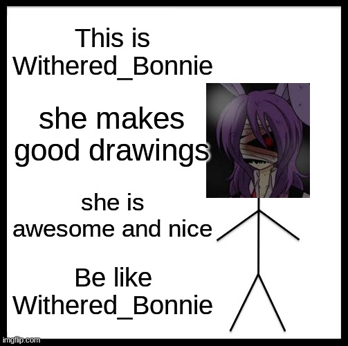 Im literally listening to the Bonnie song right now | This is Withered_Bonnie; she makes good drawings; she is awesome and nice; Be like Withered_Bonnie | image tagged in memes,be like bill | made w/ Imgflip meme maker