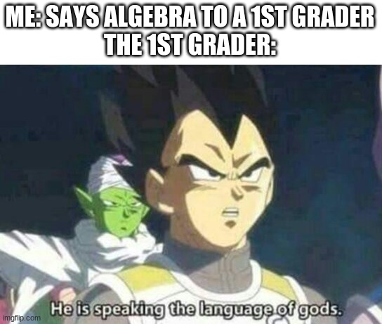 Math | ME: SAYS ALGEBRA TO A 1ST GRADER
THE 1ST GRADER: | image tagged in he is speaking the language of gods,fun | made w/ Imgflip meme maker