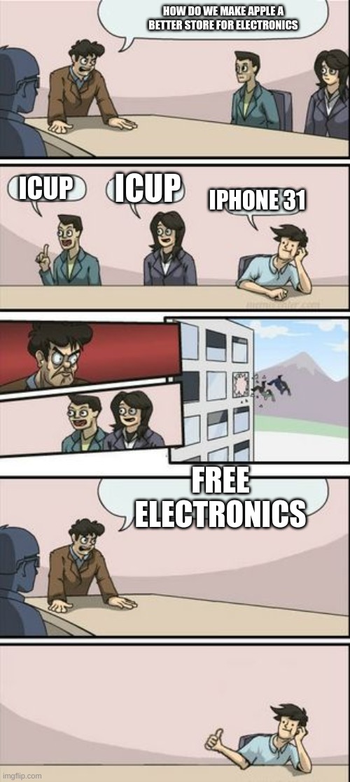 icup vs iphone 31 | HOW DO WE MAKE APPLE A BETTER STORE FOR ELECTRONICS; ICUP; ICUP; IPHONE 31; FREE ELECTRONICS | image tagged in boardroom meeting sugg 2 | made w/ Imgflip meme maker