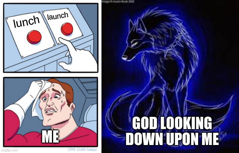 launch; lunch; GOD LOOKING DOWN UPON ME; ME | image tagged in memes,two buttons | made w/ Imgflip meme maker