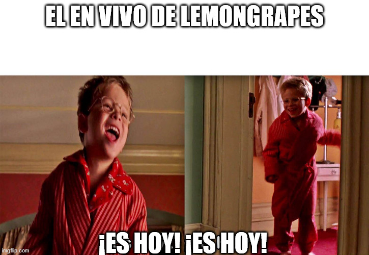 Es hoy it's today | EL EN VIVO DE LEMONGRAPES; ¡ES HOY! ¡ES HOY! | image tagged in es hoy it's today | made w/ Imgflip meme maker