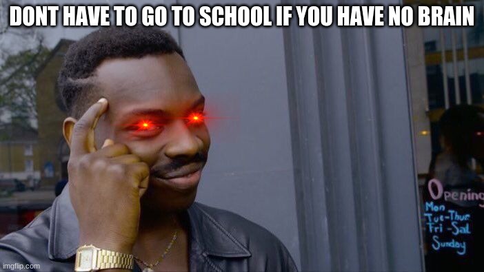 big brain moment | DONT HAVE TO GO TO SCHOOL IF YOU HAVE NO BRAIN | image tagged in memes,roll safe think about it | made w/ Imgflip meme maker